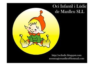 Lú
  Oci Infantil i Lúdic
   de Manlleu SLL




 http://ociludic.blogspot.com
monmagicmanlleu@hotmail.com
 