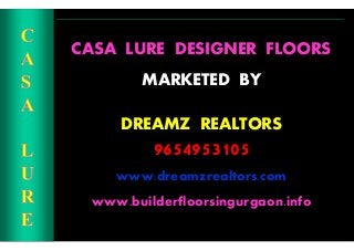 CASA LURE DESIGNER FLOORS
MARKETED BY
CONT
DREAMZ REALTORS
9654953105
www.dreamzrealtors.com
www.builderfloorsingurgaon.info
 