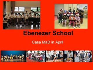 Ebenezer School
  Casa MaD in April
 