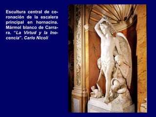 Escultura central de co-
ronación de la escalera
principal en hornacina.
Mármol blanco de Carra-
ra. “La Virtud y la Ino-
cencia”. Carlo Nicoli
 