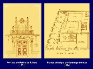 Portada de Pedro de Ribera   Planta principal de Domingo de Inza
          (1731)                            (1874)
 