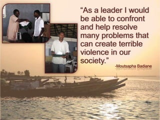 As a leader I would be
able to confront and
help resolve many
problems that can
create terrible violence
in our society.
-Moutsapha Badiane
 
