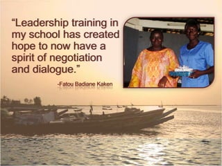 Leadership training in
my school has created
hope to now have a spirit
of negotiation and
dialogue.
-Fatou Badiane Kaken
 
