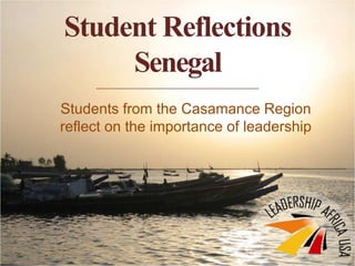 Student Reflections
Senegal
Students from the Casamance Region
reflect on the importance of leadership
 