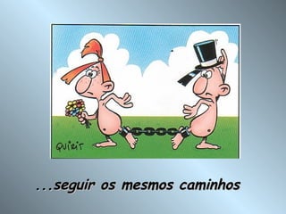 ...seguir os mesmos caminhos 