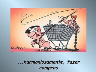 ...harmoniosamente, fazer compras 