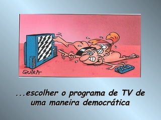 ...escolher o programa de TV de uma maneira democrática 