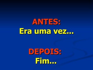 ANTES: Era uma vez... DEPOIS:   Fim... 