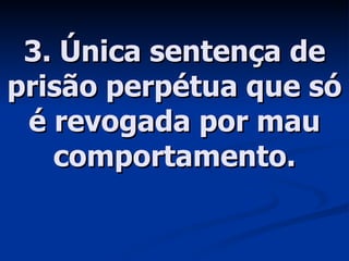 3. Única sentença de prisão perpétua que só é revogada por mau comportamento. 