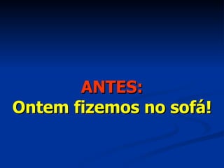 ANTES: Ontem fizemos no sofá! 