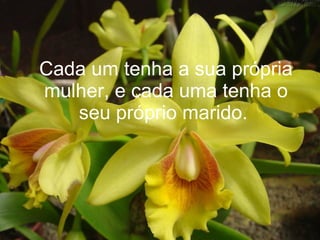 Cada um tenha a sua própria mulher, e cada uma tenha o seu próprio marido.   