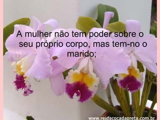 A mulher não tem poder sobre o seu próprio corpo, mas tem-no o marido;  