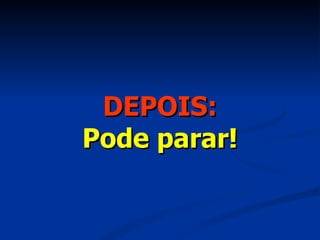 DEPOIS: Pode parar! 