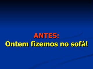 ANTES: Ontem fizemos no sofá! 