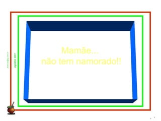 adao-las@ig.com.br
agosto2007
a
Mamãe...
não tem namorado!!
a
 