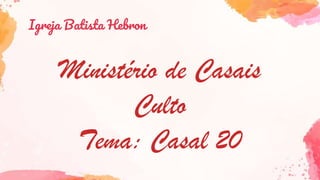 Igreja Batista Hebron
Ministério de Casais
Culto
Tema: Casal 20
 