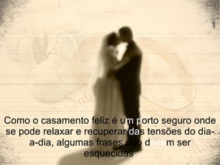 Como o casamento feliz é u m p orto seguro onde se pode relaxar e recuperar  da s tensões do dia-a-dia, algumas frases não d eve m ser esquecidas . 