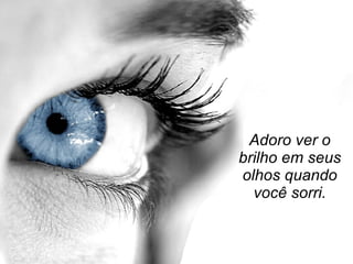Adoro ver o brilho em seus olhos quando você sorri. 