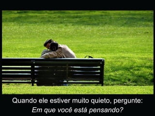 Quando ele estiver muito quieto, pergunte: Em que você está pensando? 