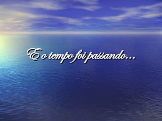 E o tempo foi passando...