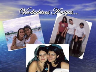 Verdadeiros Amigos...