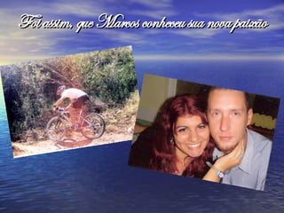 Foi assim, que Marcos conheceu sua nova paixão