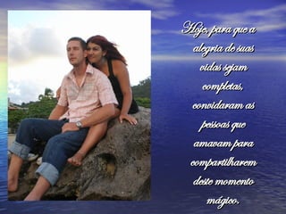 Hoje, para que a alegria de suas vidas sejam completas, convidaram as pessoas que amavam para compartilharem deste momento mágico.