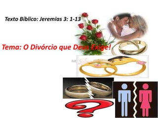 Texto Bíblico: Jeremias 3: 1-13



Tema: O Divórcio que Deus Exige!
 