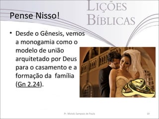 Pense Nisso!
• Desde o Gênesis, vemos
a monogamia como o
modelo de união
arquitetado por Deus
para o casamento e a
formação da família
(Gn 2.24).
Pr. Moisés Sampaio de Paula 14
 