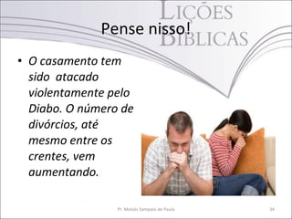 • O casamento tem
sido atacado
violentamente pelo
Diabo. O número de
divórcios, até
mesmo entre os
crentes, vem
aumentando.
Pr. Moisés Sampaio de Paula 34
Pense nisso!
 