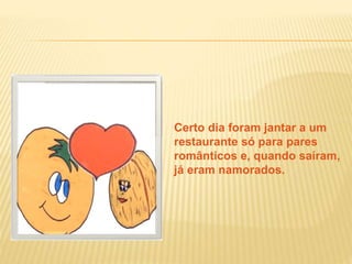 Certo dia foram jantar a um
restaurante só para pares
românticos e, quando saíram,
já eram namorados.
 