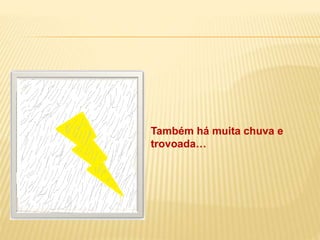 Também há muita chuva e
trovoada…
 