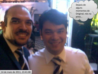 S22 16.827 W48 33.535
                               Depois de
                               alguns
                               momentos de
                               Original, nós na
                               pista...




14 de maio de 2011, 23:41:08
 