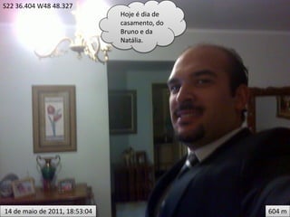 S22 36.404 W48 48.327
                               Hoje é dia de
                               casamento, do
                               Bruno e da
                               Natália.




14 de maio de 2011, 18:53:04                   604 m
 