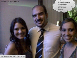 S22 16.828 W48 33.539          Prima Bruna de
                               Piracicaba e
                               Viviane de
                               Pirajuí...




15 de maio de 2011, 02:07:56
 