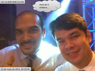 S22 16.828 W48 33.539
                               Hora de ir
                               embora....




15 de maio de 2011, 02:29:46
 