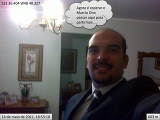 S22 36.404 W48 48.327
                               Agora é esperar o
                               Marcio Ono
                               passar aqui para
                               partirmos...




14 de maio de 2011, 18:53:10                       603 m
 