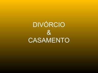 DIVÓRCIO
     &
CASAMENTO
 