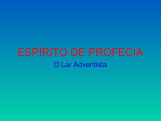 ESPÍRITO DE PROFECIA
     O Lar Adventista
 