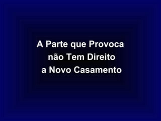 A Parte que Provoca
   não Tem Direito
 a Novo Casamento
 