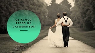 O S C I N C O
T I P O S D E
C A S A M E N T O S
 