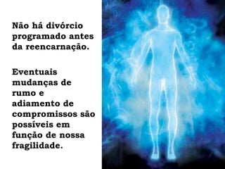 Não há divórcio
programado antes
da reencarnação.
Eventuais
mudanças de
rumo e
adiamento de
compromissos são
possíveis em
função de nossa
fragilidade.
 