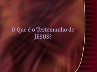 O Que é o Testemunho de
JESUS?

 