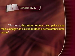 Gênesis 2:24.

“Portanto, deixará o homem o seu pai e a sua
mãe, e apegar-se-á à sua mulher, e serão ambos uma
carne”.

 