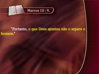 Marcos 10 : 9.

"Portanto, o que Deus ajuntou não o separe o
homem."

 