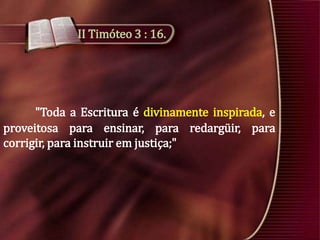 II Timóteo 3 : 16.

"Toda a Escritura é divinamente inspirada, e
proveitosa para ensinar, para redargüir, para
corrigir, para instruir em justiça;"

 