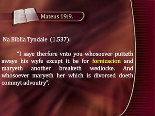 Mateus 19:9.

Na Bíblia Tyndale (1.537):

“I saye therfore vnto you whosoever putteth
awaye his wyfe except it be for fornicacion and
maryeth another breaketh wedlocke. And
whosoever maryeth her which is divorsed doeth
commyt advoutry”.

 