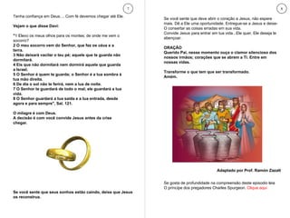 7 8 Tenha confiança em Deus.... Com fé devemos chegar até Ele. Vejam o que disse Davi:  " 1 Elevo os meus olhos para os montes; de onde me vem o socorro?  2 O meu socorro vem do Senhor, que fez os céus e a terra.  3 Não deixará vacilar o teu pé; aquele que te guarda não dormitará.  4 Eis que não dormitará nem dormirá aquele que guarda a Israel.  5 O Senhor é quem te guarda; o Senhor é a tua sombra à tua mão direita.  6 De dia o sol não te ferirá, nem a lua de noite.  7 O Senhor te guardará de todo o mal; ele guardará a tua vida.  8 O Senhor guardará a tua saída e a tua entrada, desde agora e para sempre", Sal. 121. O milagre é com Deus.  A decisão é com você convide Jesus antes da crise chegar. Se gosta de profundidade na compreensão deste episodio leia O príncipe dos pregadores Charles Spurgeon.  Clique aqui Se você sente que deve abrir o coração a Jesus, não espere mais. Dê a Ele uma oportunidade. Entregue-se a Jesus e deixe-O consertar as coisas erradas em sua vida. Convide Jesus para entrar em tua vida...Ele quer, Ele deseja te abençoar. ORAÇÃO Querido Pai, nesse momento ouça o clamor silencioso dos nossos irmãos; corações que se abrem a Ti. Entre em nossas vidas.  Transforme o que tem que ser transformado. Amém. Se você sente que seus sonhos estão caindo, deixe que Jesus os reconstrua.  Adaptado por Prof. Ramón Zazatt 