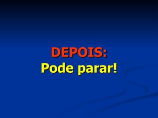 DEPOIS: Pode parar! 