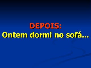 DEPOIS: Ontem dormi no sofá... 
